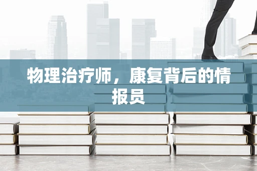 物理治疗师，康复背后的情报员