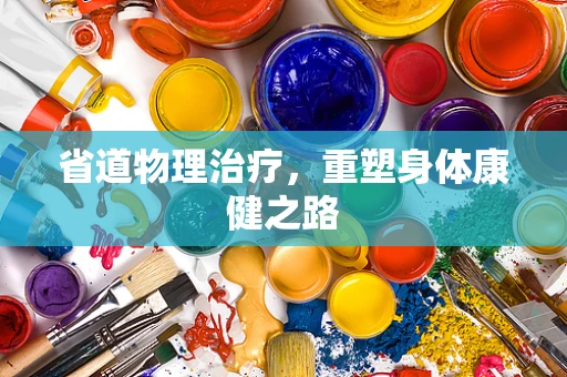省道物理治疗，重塑身体康健之路