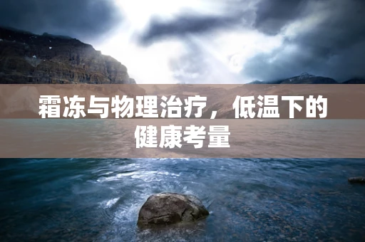 霜冻与物理治疗，低温下的健康考量