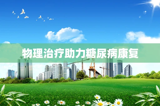 物理治疗助力糖尿病康复