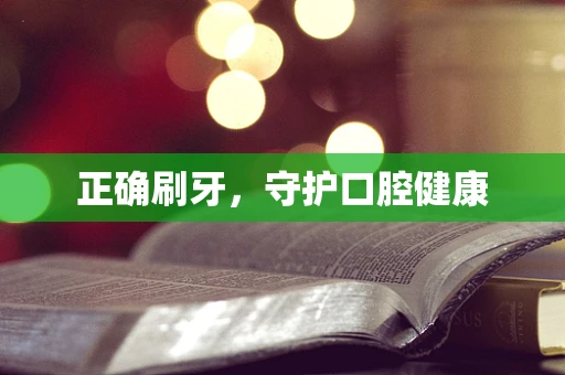 正确刷牙，守护口腔健康