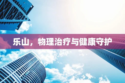 乐山，物理治疗与健康守护