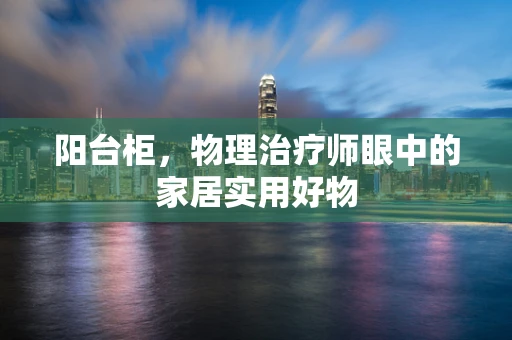 阳台柜，物理治疗师眼中的家居实用好物