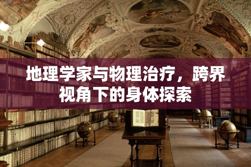 地理学家与物理治疗，跨界视角下的身体探索