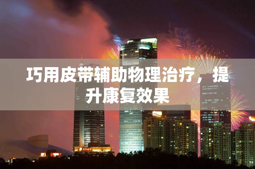 巧用皮带辅助物理治疗，提升康复效果
