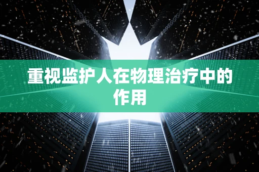 重视监护人在物理治疗中的作用