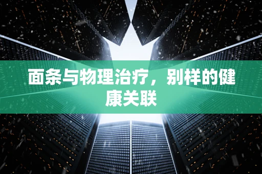 面条与物理治疗，别样的健康关联