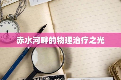 赤水河畔的物理治疗之光
