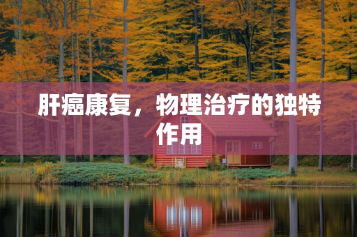 肝癌康复，物理治疗的独特作用