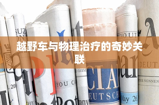 越野车与物理治疗的奇妙关联