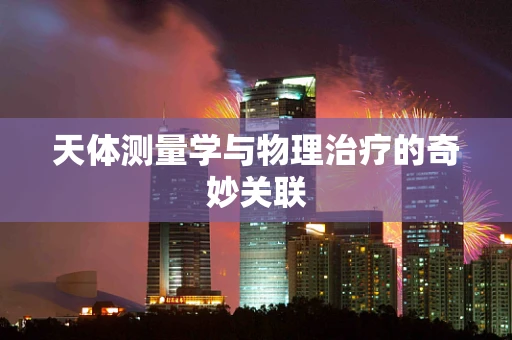 天体测量学与物理治疗的奇妙关联