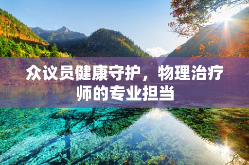 众议员健康守护，物理治疗师的专业担当