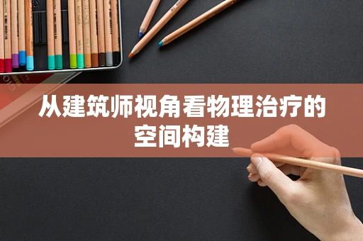 从建筑师视角看物理治疗的空间构建