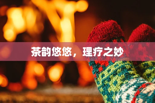 茶韵悠悠，理疗之妙