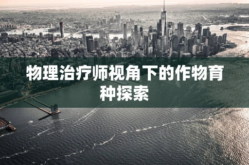 物理治疗师视角下的作物育种探索