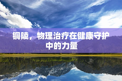 铜陵，物理治疗在健康守护中的力量