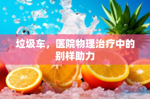 垃圾车，医院物理治疗中的别样助力