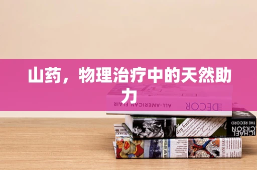 山药，物理治疗中的天然助力