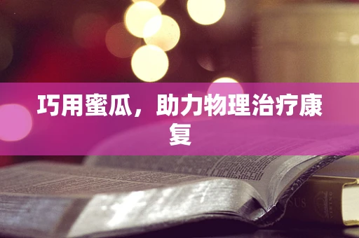 巧用蜜瓜，助力物理治疗康复