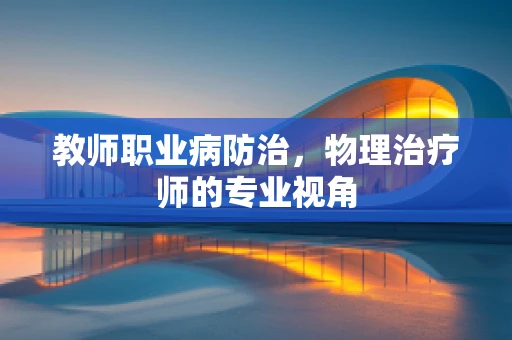 教师职业病防治，物理治疗师的专业视角
