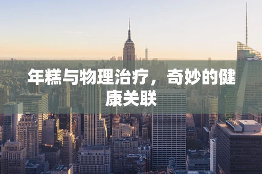 年糕与物理治疗，奇妙的健康关联