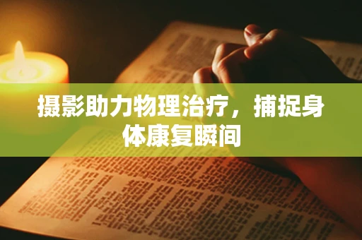 摄影助力物理治疗，捕捉身体康复瞬间