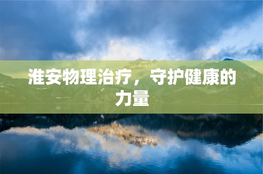 淮安物理治疗，守护健康的力量