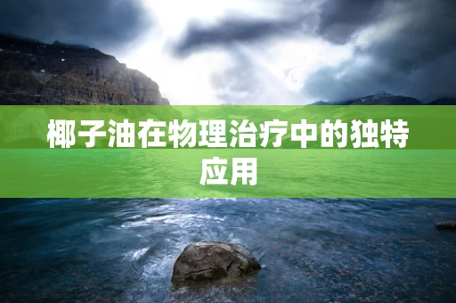 椰子油在物理治疗中的独特应用