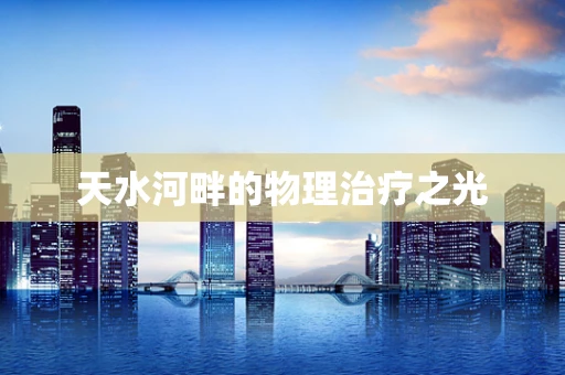 天水河畔的物理治疗之光