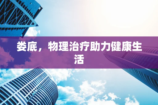 娄底，物理治疗助力健康生活