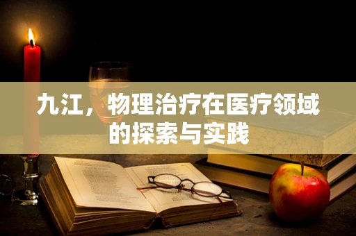 九江，物理治疗在医疗领域的探索与实践