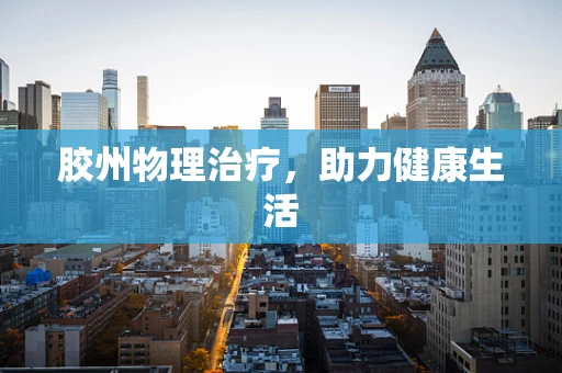 胶州物理治疗，助力健康生活