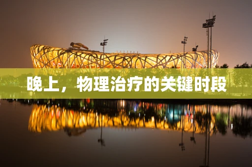 晚上，物理治疗的关键时段