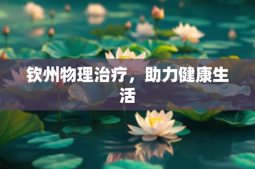 钦州物理治疗，助力健康生活
