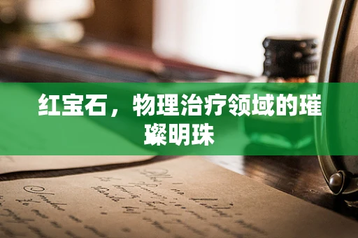 红宝石，物理治疗领域的璀璨明珠