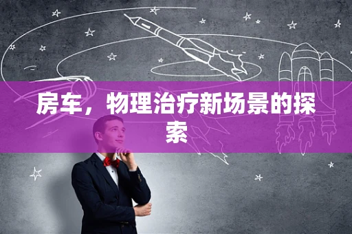 房车，物理治疗新场景的探索