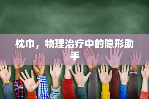 枕巾，物理治疗中的隐形助手