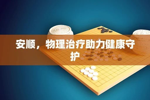 安顺，物理治疗助力健康守护