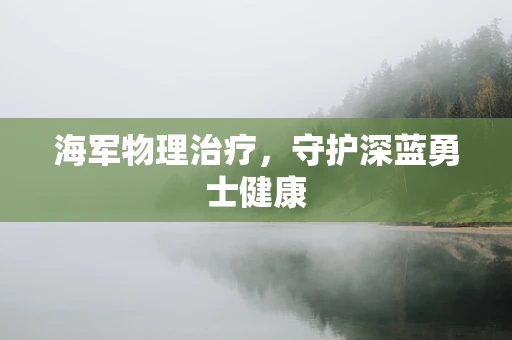 海军物理治疗，守护深蓝勇士健康