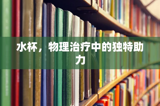 水杯，物理治疗中的独特助力