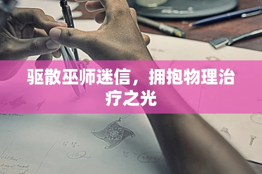 驱散巫师迷信，拥抱物理治疗之光