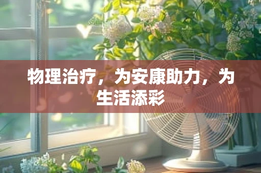 物理治疗，为安康助力，为生活添彩