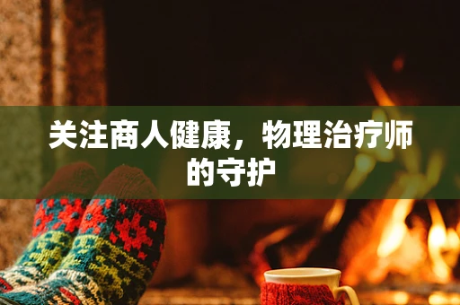 关注商人健康，物理治疗师的守护
