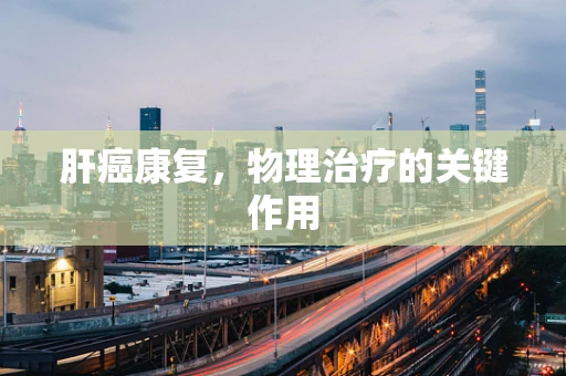 肝癌康复，物理治疗的关键作用