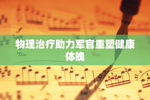 物理治疗助力军官重塑健康体魄