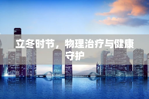 立冬时节，物理治疗与健康守护
