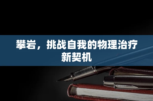 攀岩，挑战自我的物理治疗新契机