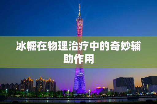 冰糖在物理治疗中的奇妙辅助作用