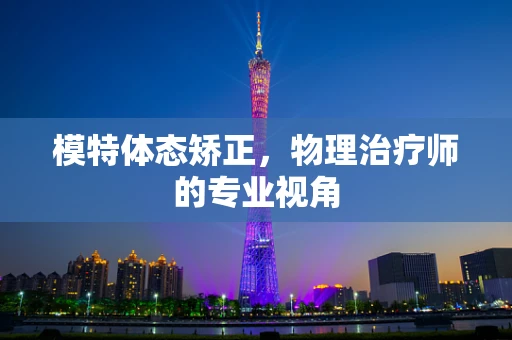 模特体态矫正，物理治疗师的专业视角