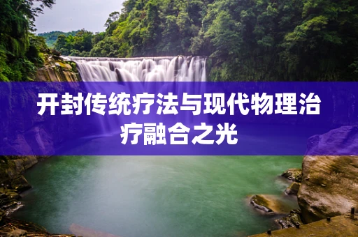 开封传统疗法与现代物理治疗融合之光